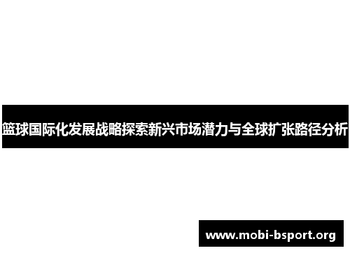 篮球国际化发展战略探索新兴市场潜力与全球扩张路径分析
