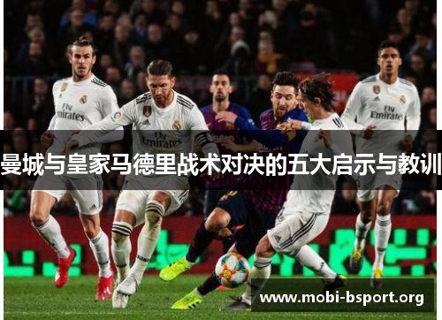 曼城与皇家马德里战术对决的五大启示与教训