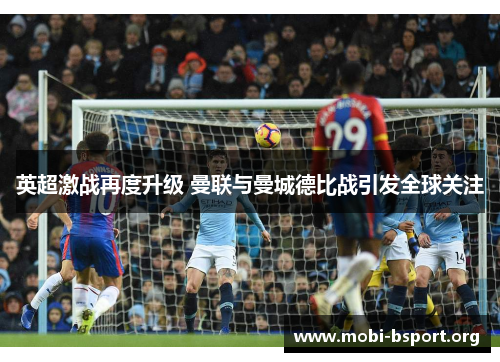 英超激战再度升级 曼联与曼城德比战引发全球关注
