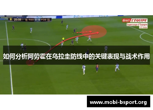 如何分析阿劳霍在乌拉圭防线中的关键表现与战术作用
