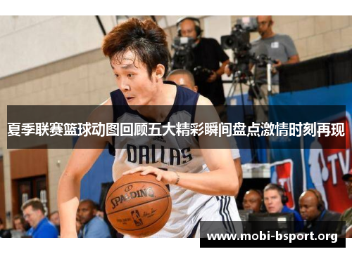 夏季联赛篮球动图回顾五大精彩瞬间盘点激情时刻再现
