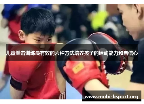 儿童拳击训练最有效的六种方法培养孩子的运动能力和自信心
