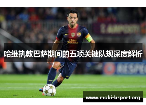 哈维执教巴萨期间的五项关键队规深度解析