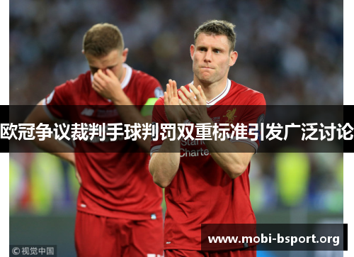 欧冠争议裁判手球判罚双重标准引发广泛讨论