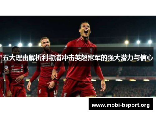五大理由解析利物浦冲击英超冠军的强大潜力与信心