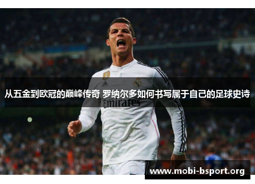 从五金到欧冠的巅峰传奇 罗纳尔多如何书写属于自己的足球史诗