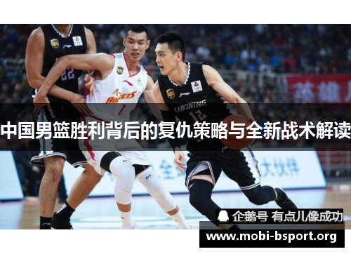 中国男篮胜利背后的复仇策略与全新战术解读