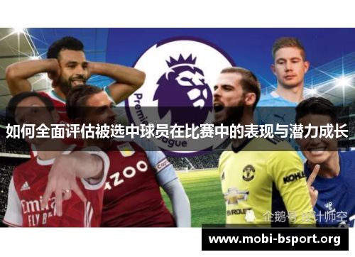 如何全面评估被选中球员在比赛中的表现与潜力成长