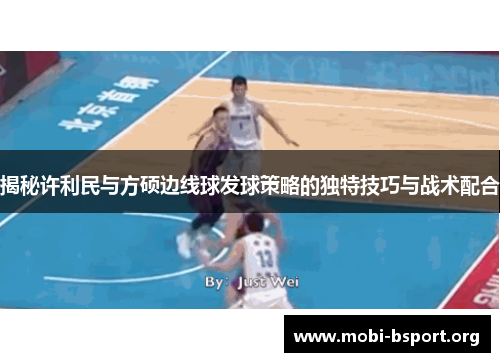 揭秘许利民与方硕边线球发球策略的独特技巧与战术配合