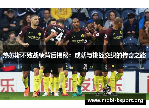 热苏斯不败战绩背后揭秘：成就与挑战交织的传奇之路