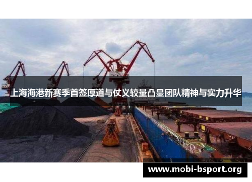 上海海港新赛季首签厚道与仗义较量凸显团队精神与实力升华