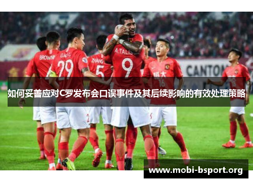 如何妥善应对C罗发布会口误事件及其后续影响的有效处理策略