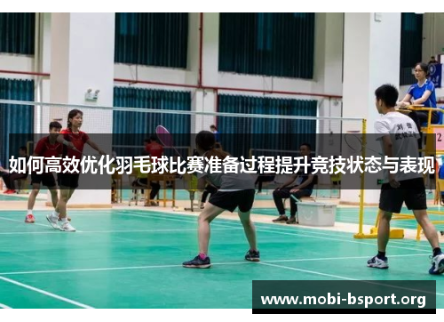 如何高效优化羽毛球比赛准备过程提升竞技状态与表现