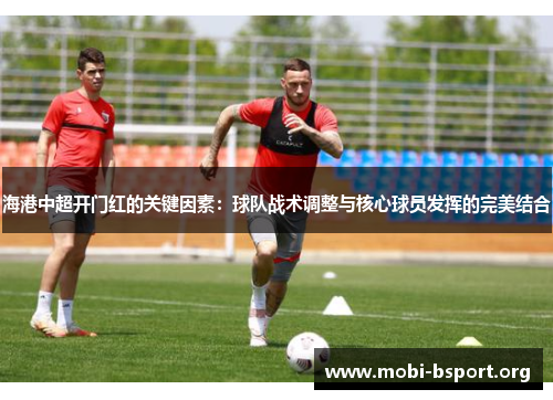 海港中超开门红的关键因素：球队战术调整与核心球员发挥的完美结合