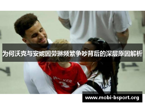 为何沃克与安妮因劳琳频繁争吵背后的深层原因解析