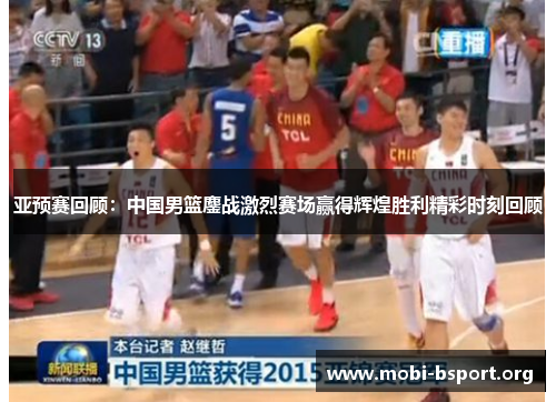 亚预赛回顾：中国男篮鏖战激烈赛场赢得辉煌胜利精彩时刻回顾