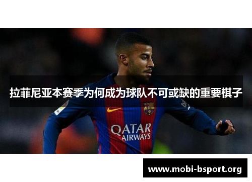 拉菲尼亚本赛季为何成为球队不可或缺的重要棋子
