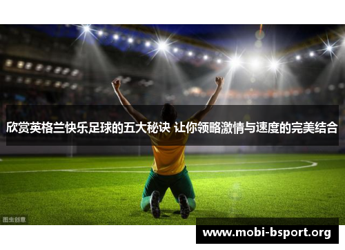 欣赏英格兰快乐足球的五大秘诀 让你领略激情与速度的完美结合