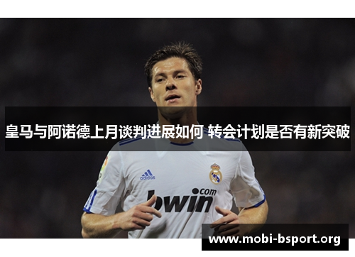 皇马与阿诺德上月谈判进展如何 转会计划是否有新突破