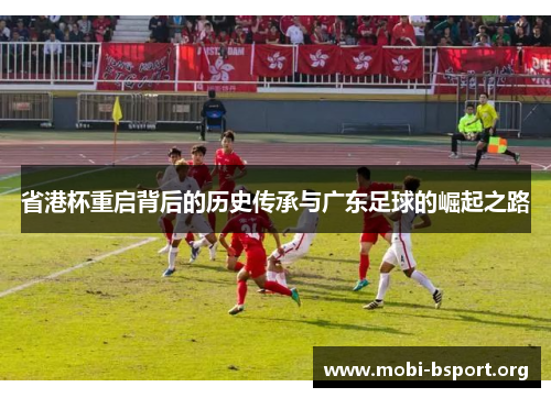 省港杯重启背后的历史传承与广东足球的崛起之路