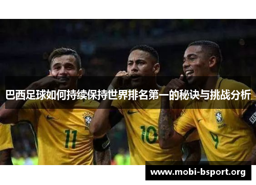 巴西足球如何持续保持世界排名第一的秘诀与挑战分析