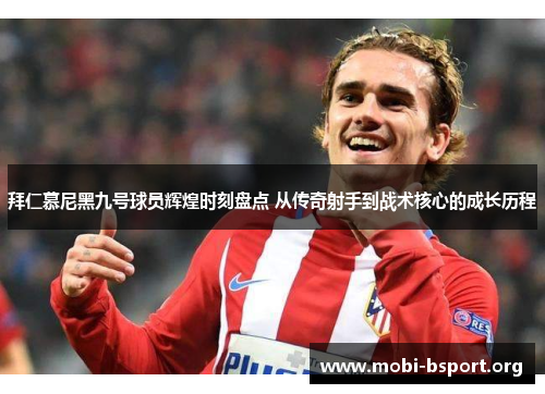 拜仁慕尼黑九号球员辉煌时刻盘点 从传奇射手到战术核心的成长历程