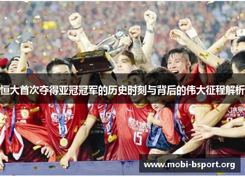 恒大首次夺得亚冠冠军的历史时刻与背后的伟大征程解析