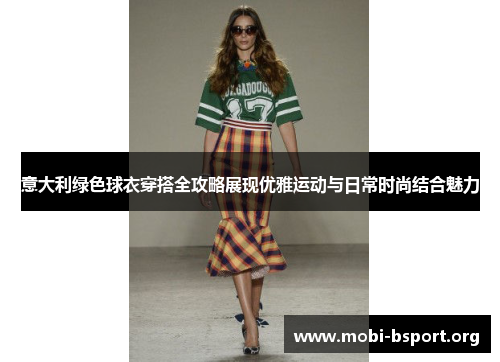 意大利绿色球衣穿搭全攻略展现优雅运动与日常时尚结合魅力