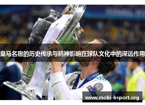 皇马名宿的历史传承与精神影响在球队文化中的深远作用