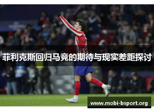 菲利克斯回归马竞的期待与现实差距探讨