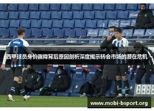 西甲球员身价骤降背后原因剖析深度揭示转会市场的潜在危机