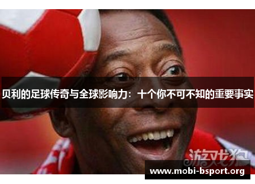 贝利的足球传奇与全球影响力：十个你不可不知的重要事实