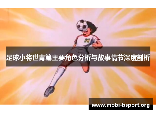 足球小将世青篇主要角色分析与故事情节深度剖析