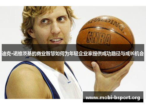 迪克·诺维茨基的商业智慧如何为年轻企业家提供成功路径与成长机会