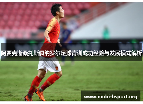 阿贾克斯桑托斯佩纳罗尔足球青训成功经验与发展模式解析 阿贾克斯桑托斯佩纳罗尔足球青训成功经验与发展模式解析