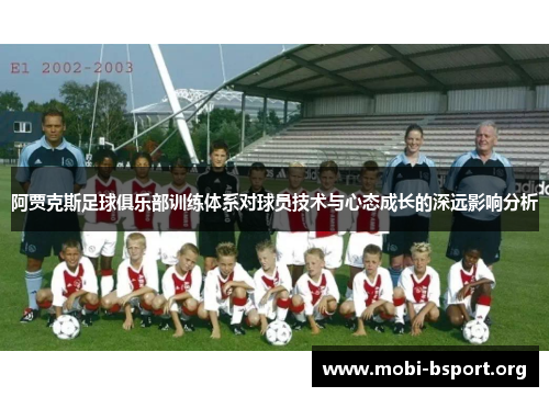 阿贾克斯足球俱乐部训练体系对球员技术与心态成长的深远影响分析 阿贾克斯足球俱乐部训练体系对球员技术与心态成长的深远影响分析