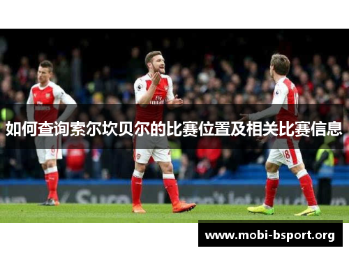 如何查询索尔坎贝尔的比赛位置及相关比赛信息 如何查询索尔坎贝尔的比赛位置及相关比赛信息