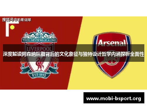 深度解读阿森纳队徽背后的文化象征与独特设计哲学内涵探析全面性 深度解读阿森纳队徽背后的文化象征与独特设计哲学内涵探析全面性