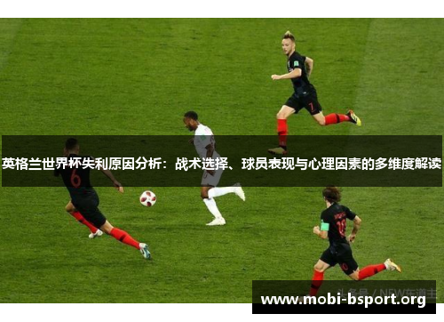 英格兰世界杯失利原因分析：战术选择、球员表现与心理因素的多维度解读