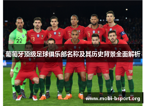葡萄牙顶级足球俱乐部名称及其历史背景全面解析