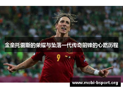 金童托雷斯的荣耀与坠落一代传奇前锋的心路历程