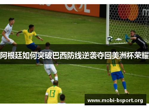 阿根廷如何突破巴西防线逆袭夺回美洲杯荣耀