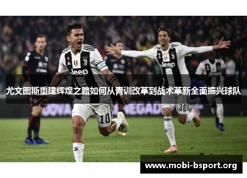 尤文图斯重建辉煌之路如何从青训改革到战术革新全面振兴球队