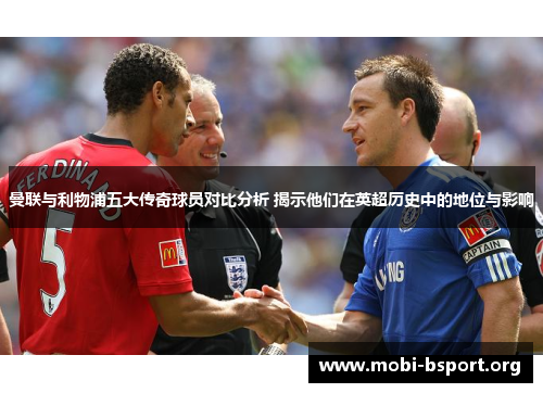 曼联与利物浦五大传奇球员对比分析 揭示他们在英超历史中的地位与影响