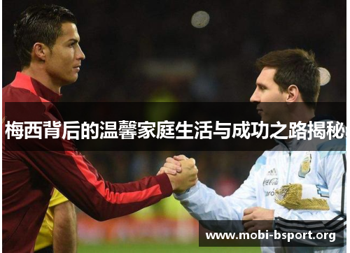 梅西背后的温馨家庭生活与成功之路揭秘